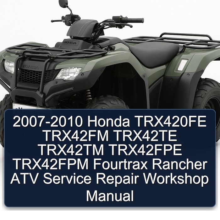 2007-2010 Honda TRX420FE TRX42FM TRX42TE TRX42TM TRX42FPE TRX42FPM Fourtrax Rancher ATV Service Repair Workshop Manual