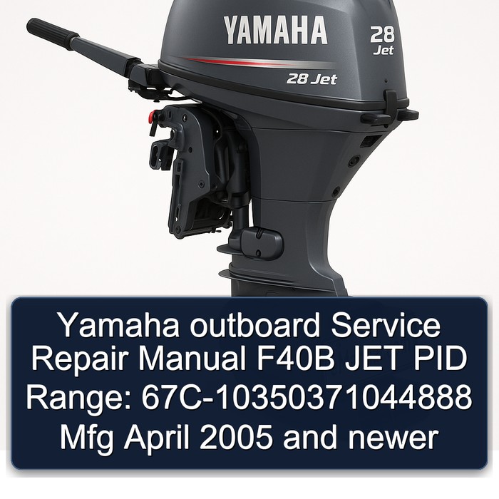 Yamaha outboard Service Repair Manual F40B JET PID Range: 67C-10350371044888 Mfg April 2005 and newer