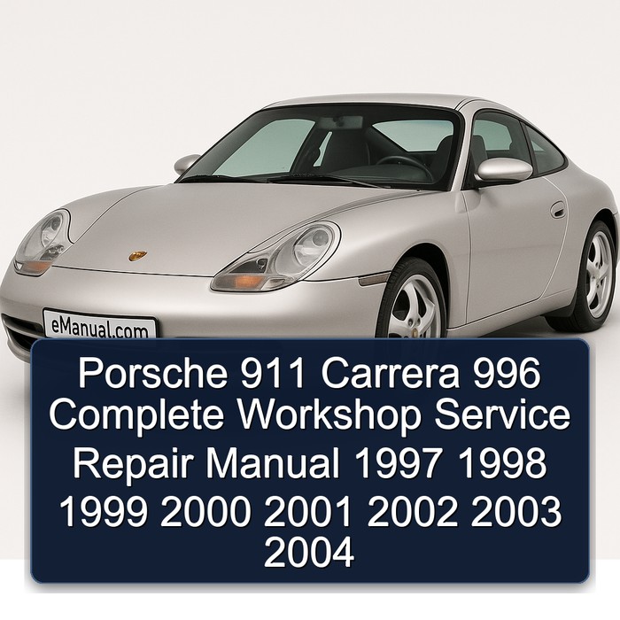 Porsche 911 Carrera 996 Complete Workshop Service Repair Manual 1997 1998 1999 2000 2001 2002 2003 2004