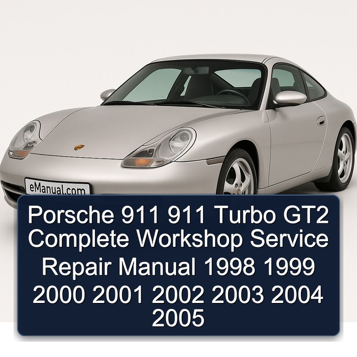 Porsche 911 911 Turbo GT2 Complete Workshop Service Repair Manual 1998 1999 2000 2001 2002 2003 2004 2005